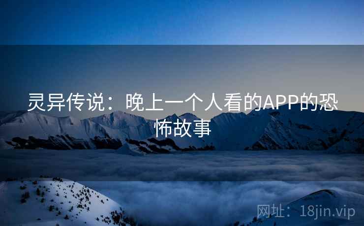 灵异传说：晚上一个人看的APP的恐怖故事