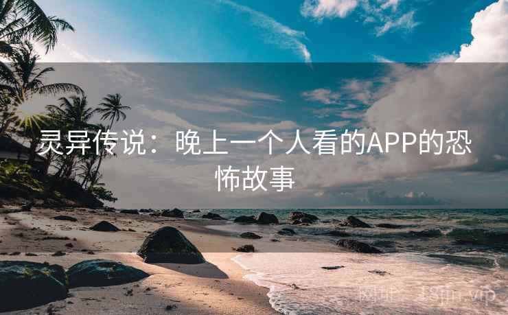灵异传说：晚上一个人看的APP的恐怖故事