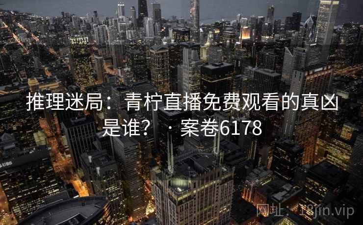 推理迷局：青柠直播免费观看的真凶是谁？ · 案卷6178  第1张