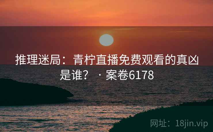 推理迷局：青柠直播免费观看的真凶是谁？ · 案卷6178  第2张