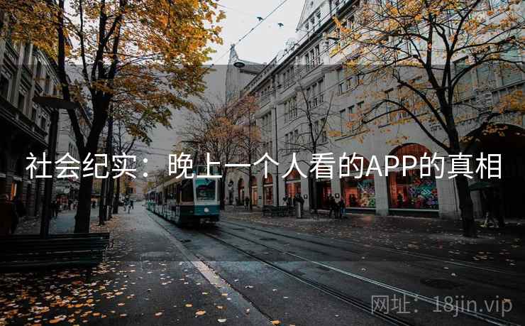 社会纪实：晚上一个人看的APP的真相  第2张