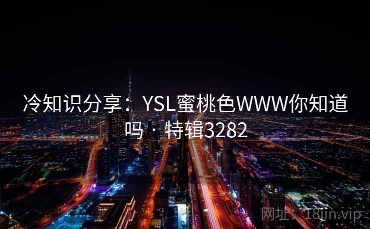 冷知识分享：YSL蜜桃色WWW你知道吗 · 特辑3282
