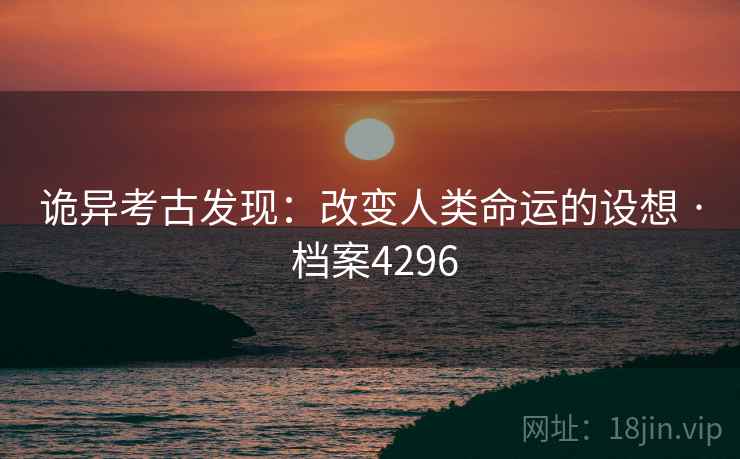 诡异考古发现：改变人类命运的设想 · 档案4296