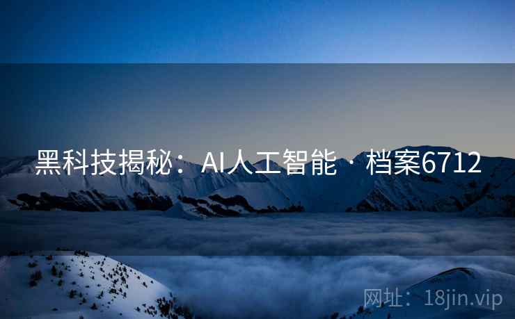 黑科技揭秘:AI人工智能 · 档案6712