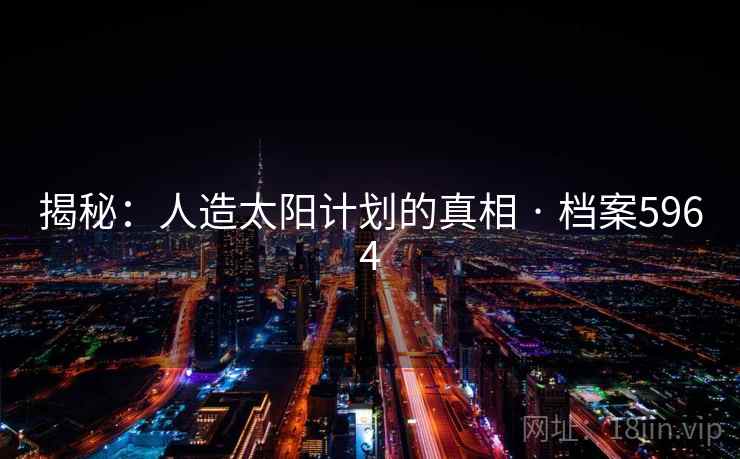 揭秘：人造太阳计划的真相 · 档案5964