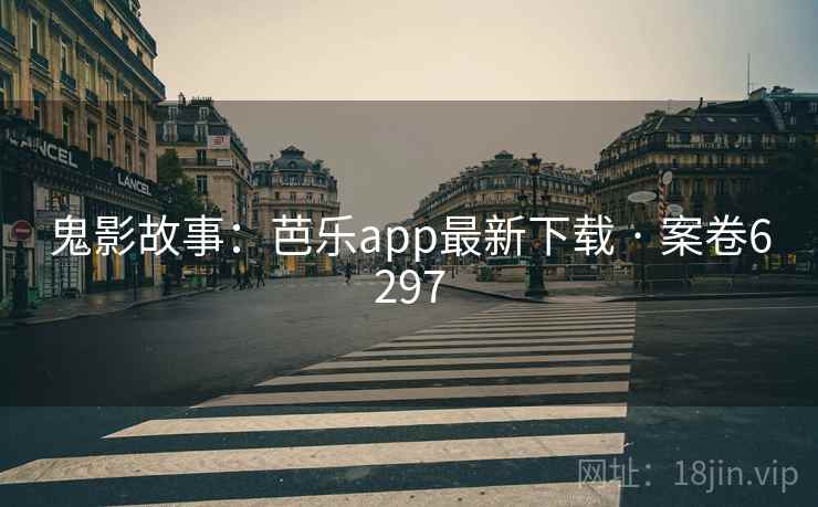 鬼影故事：芭乐app最新下载 · 案卷6297