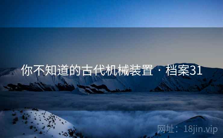 你不知道的古代机械装置 · 档案31