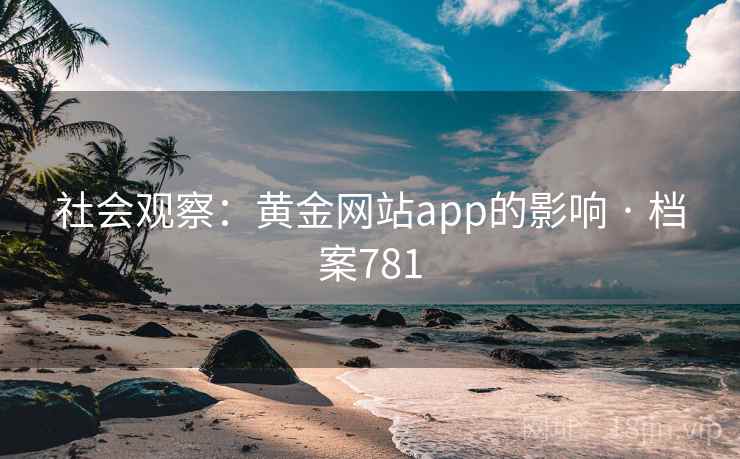 社会观察：黄金网站app的影响 · 档案781