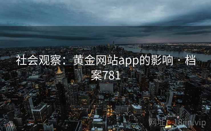 社会观察：黄金网站app的影响 · 档案781
