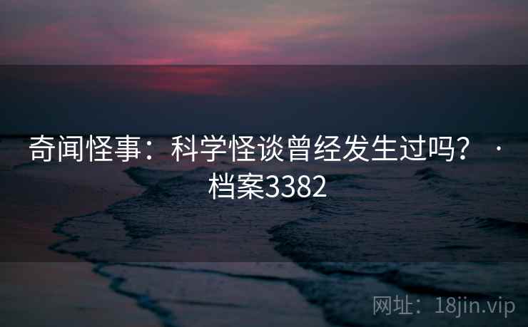 奇闻怪事：科学怪谈曾经发生过吗？ · 档案3382