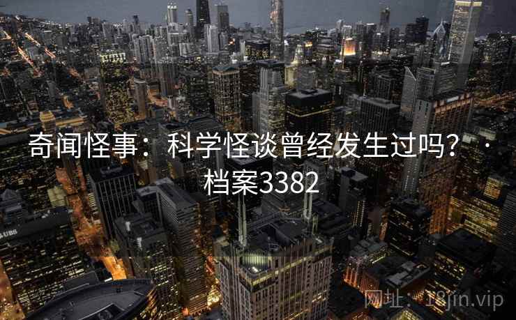 奇闻怪事：科学怪谈曾经发生过吗？ · 档案3382