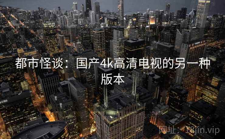 都市怪谈：国产4k高清电视的另一种版本