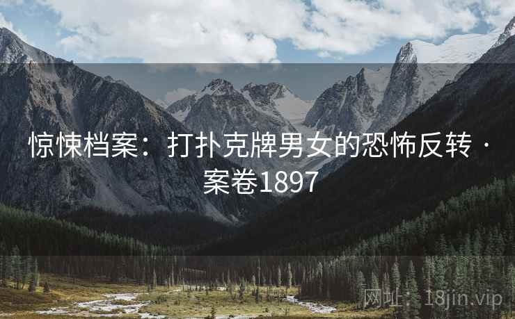 惊悚档案：打扑克牌男女的恐怖反转 · 案卷1897