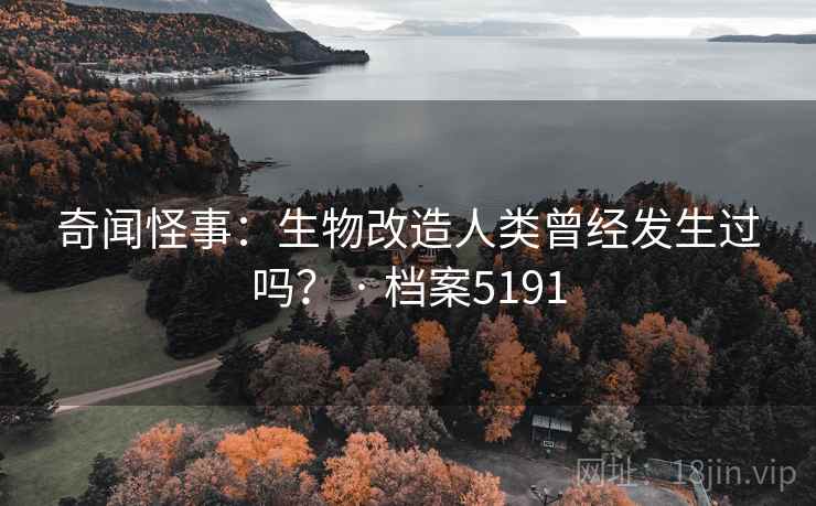 奇闻怪事：生物改造人类曾经发生过吗？ · 档案5191