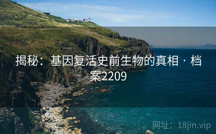 揭秘：基因复活史前生物的真相 · 档案2209