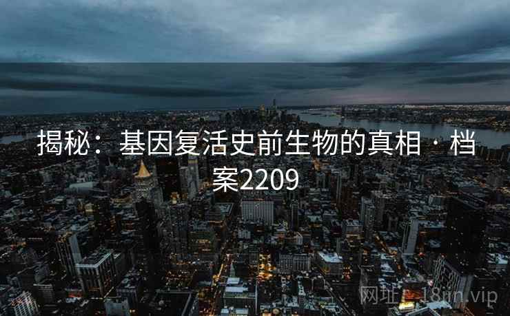 揭秘：基因复活史前生物的真相 · 档案2209