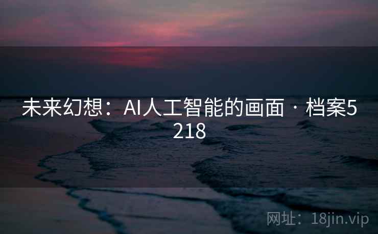 未来幻想：AI人工智能的画面 · 档案5218