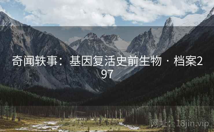 奇闻轶事:基因复活史前生物 · 档案297