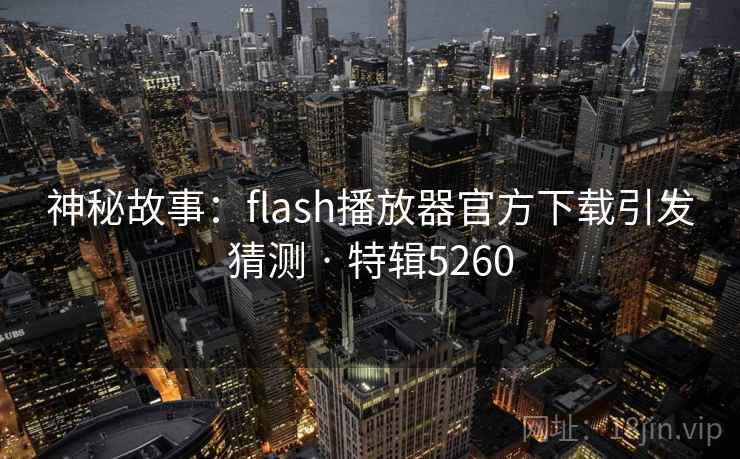 神秘故事：flash播放器官方下载引发猜测 · 特辑5260