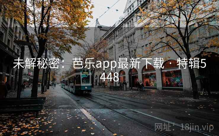 未解秘密:芭乐app最新下载 · 特辑5448