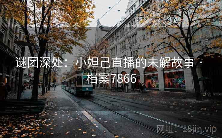 谜团深处：小妲己直播的未解故事 · 档案7866