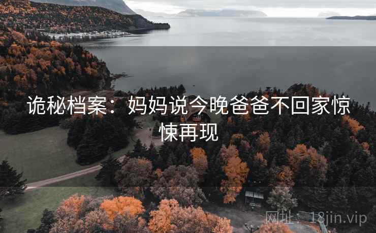 诡秘档案：妈妈说今晚爸爸不回家惊悚再现