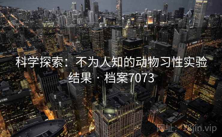 科学探索：不为人知的动物习性实验结果 · 档案7073